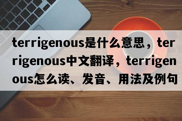 terrigenous是什么意思，terrigenous中文翻譯，terrigenous怎么讀、發(fā)音、用法及例句