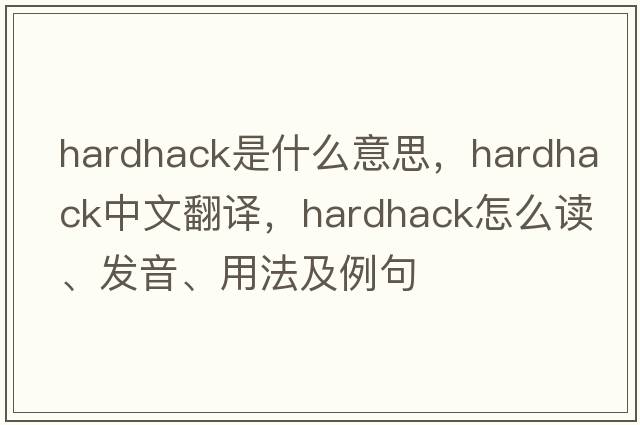 hardhack是什么意思，hardhack中文翻譯，hardhack怎么讀、發(fā)音、用法及例句