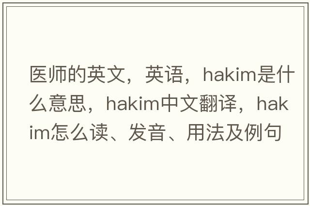 醫師的英文，英語(yǔ)，hakim是什么意思，hakim中文翻譯，hakim怎么讀、發(fā)音、用法及例句