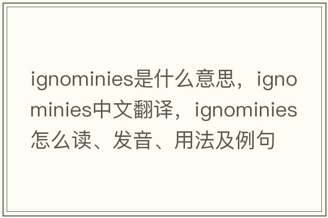 ignominies是什么意思，ignominies中文翻譯，ignominies怎么讀、發(fā)音、用法及例句