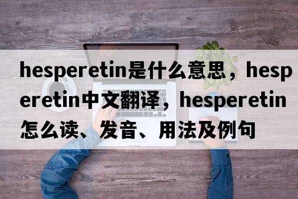 hesperetin是什么意思，hesperetin中文翻譯，hesperetin怎么讀、發(fā)音、用法及例句