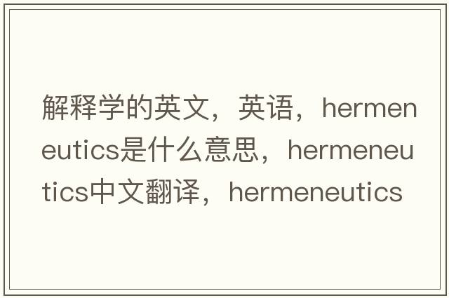 解釋學(xué)的英文，英語(yǔ)，hermeneutics是什么意思，hermeneutics中文翻譯，hermeneutics怎么讀、發(fā)音、用法及例句