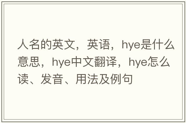 人名的英文，英語(yǔ)，HYE是什么意思，HYE中文翻譯，HYE怎么讀、發(fā)音、用法及例句