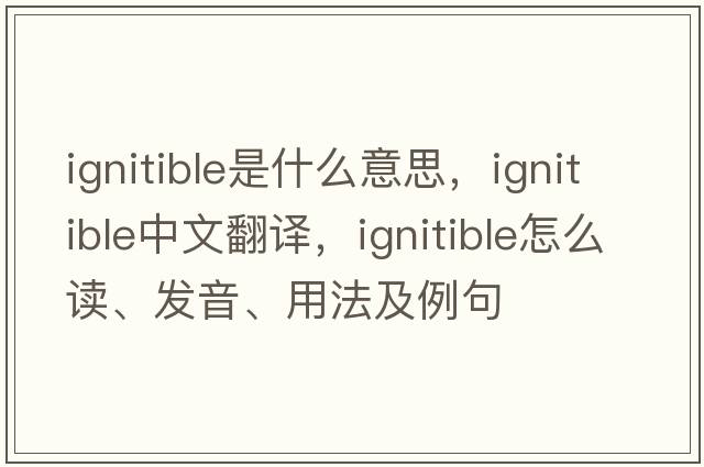 ignitible是什么意思，ignitible中文翻譯，ignitible怎么讀、發(fā)音、用法及例句