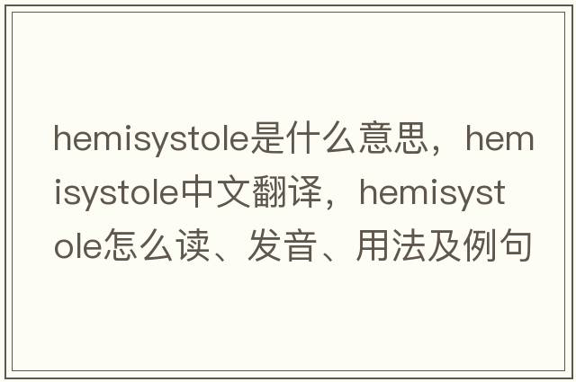 hemisystole是什么意思，hemisystole中文翻譯，hemisystole怎么讀、發(fā)音、用法及例句