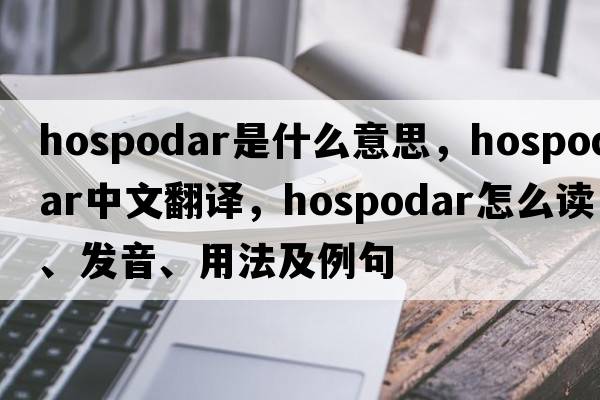 hospodar是什么意思，hospodar中文翻譯，hospodar怎么讀、發(fā)音、用法及例句