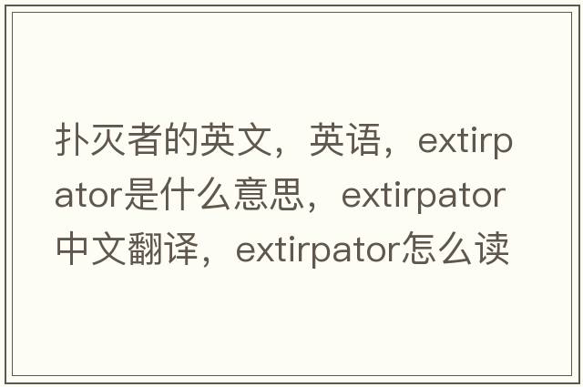 撲滅者的英文，英語(yǔ)，extirpator是什么意思，extirpator中文翻譯，extirpator怎么讀、發(fā)音、用法及例句