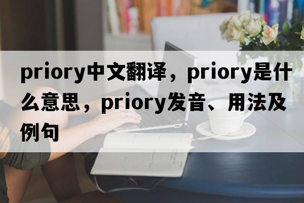 priory中文翻譯，priory是什么意思，priory發(fā)音、用法及例句