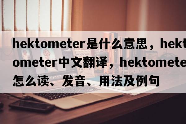 hektometer是什么意思，hektometer中文翻譯，hektometer怎么讀、發(fā)音、用法及例句
