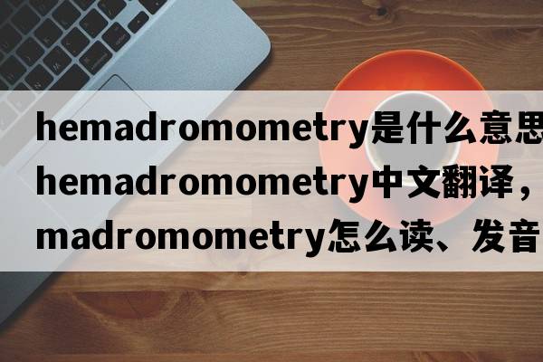 hemadromometry是什么意思，hemadromometry中文翻譯，hemadromometry怎么讀、發(fā)音、用法及例句