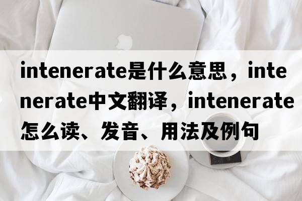 intenerate是什么意思，intenerate中文翻譯，intenerate怎么讀、發(fā)音、用法及例句