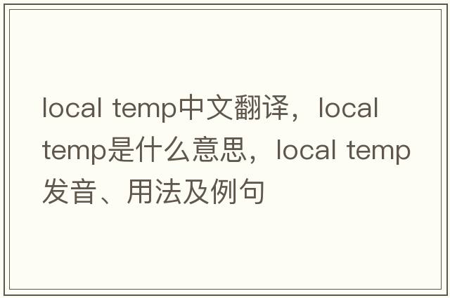 local temp中文翻譯，local temp是什么意思，local temp發(fā)音、用法及例句