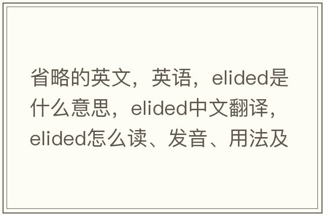 省略的英文，英語(yǔ)，elided是什么意思，elided中文翻譯，elided怎么讀、發(fā)音、用法及例句