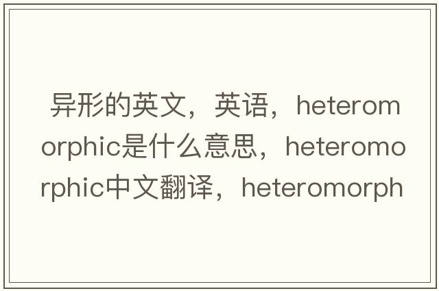  異形的英文，英語(yǔ)，heteromorphic是什么意思，heteromorphic中文翻譯，heteromorphic怎么讀、發(fā)音、用法及例句
