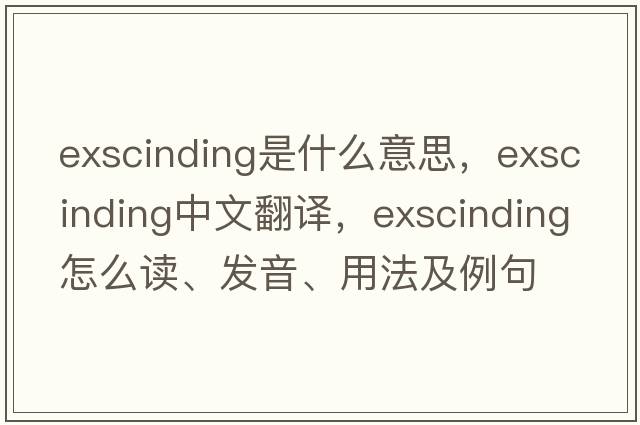 exscinding是什么意思，exscinding中文翻譯，exscinding怎么讀、發(fā)音、用法及例句