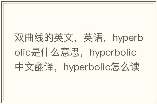 雙曲線(xiàn)的英文，英語(yǔ)，hyperbolic是什么意思，hyperbolic中文翻譯，hyperbolic怎么讀、發(fā)音、用法及例句