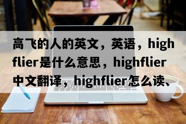 高飛的人的英文，英語(yǔ)，highflier是什么意思，highflier中文翻譯，highflier怎么讀、發(fā)音、用法及例句