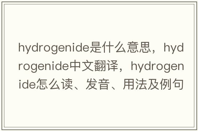 hydrogenide是什么意思，hydrogenide中文翻譯，hydrogenide怎么讀、發(fā)音、用法及例句