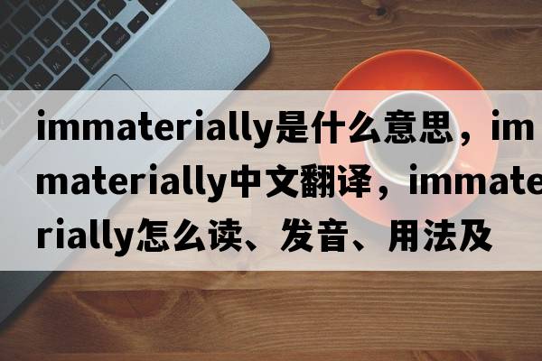 immaterially是什么意思，immaterially中文翻譯，immaterially怎么讀、發(fā)音、用法及例句