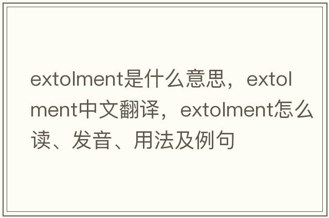 extolment是什么意思，extolment中文翻譯，extolment怎么讀、發(fā)音、用法及例句