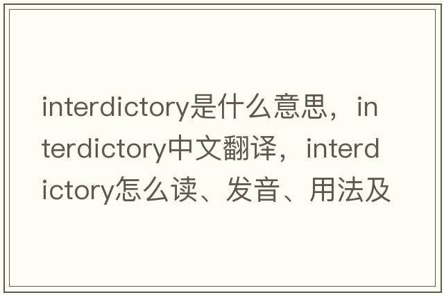 interdictory是什么意思，interdictory中文翻譯，interdictory怎么讀、發(fā)音、用法及例句