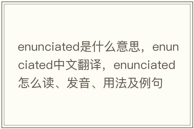 enunciated是什么意思，enunciated中文翻譯，enunciated怎么讀、發(fā)音、用法及例句