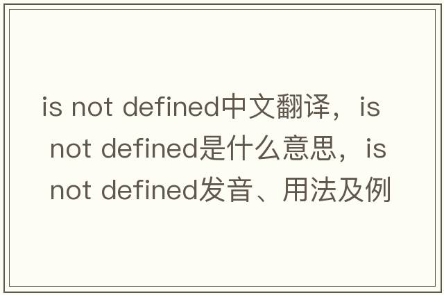 is not defined中文翻譯，is not defined是什么意思，is not defined發(fā)音、用法及例句