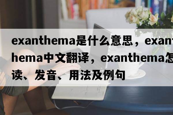 exanthema是什么意思，exanthema中文翻譯，exanthema怎么讀、發(fā)音、用法及例句