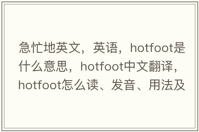 急忙地英文，英語(yǔ)，hotfoot是什么意思，hotfoot中文翻譯，hotfoot怎么讀、發(fā)音、用法及例句
