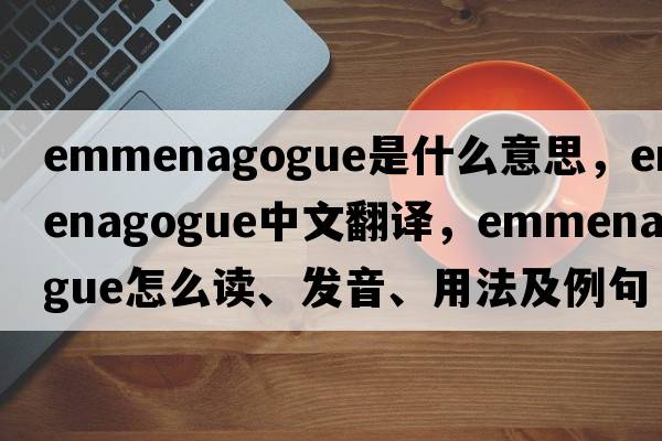emmenagogue是什么意思，emmenagogue中文翻譯，emmenagogue怎么讀、發(fā)音、用法及例句
