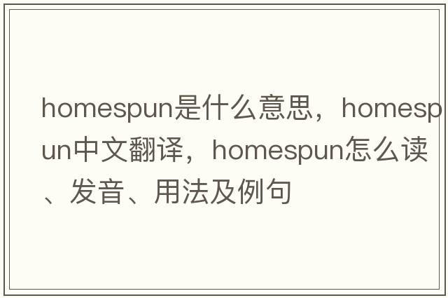 homespun是什么意思，homespun中文翻譯，homespun怎么讀、發(fā)音、用法及例句