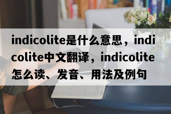 indicolite是什么意思，indicolite中文翻譯，indicolite怎么讀、發(fā)音、用法及例句