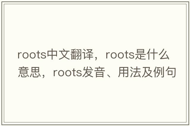 roots中文翻譯，roots是什么意思，roots發(fā)音、用法及例句