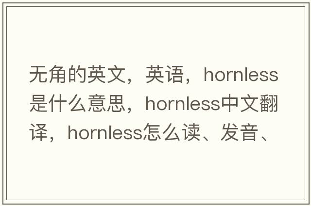 無(wú)角的英文，英語(yǔ)，hornless是什么意思，hornless中文翻譯，hornless怎么讀、發(fā)音、用法及例句