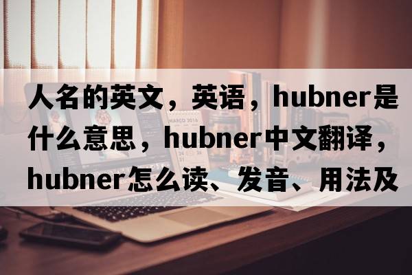 人名的英文，英語(yǔ)，Hubner是什么意思，Hubner中文翻譯，Hubner怎么讀、發(fā)音、用法及例句