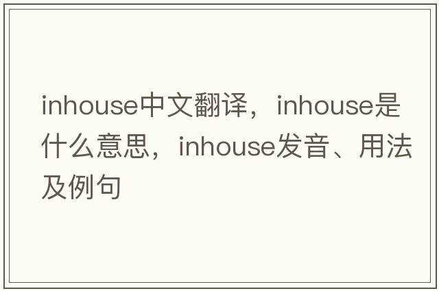inhouse中文翻譯，inhouse是什么意思，inhouse發(fā)音、用法及例句
