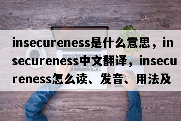 insecureness是什么意思，insecureness中文翻譯，insecureness怎么讀、發(fā)音、用法及例句