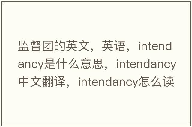 監督團的英文，英語(yǔ)，intendancy是什么意思，intendancy中文翻譯，intendancy怎么讀、發(fā)音、用法及例句