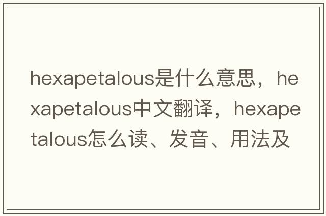 hexapetalous是什么意思，hexapetalous中文翻譯，hexapetalous怎么讀、發(fā)音、用法及例句