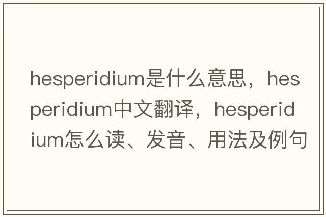 hesperidium是什么意思，hesperidium中文翻譯，hesperidium怎么讀、發(fā)音、用法及例句