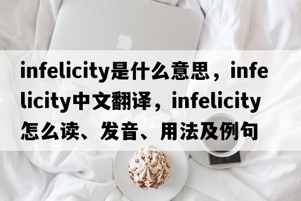 infelicity是什么意思，infelicity中文翻譯，infelicity怎么讀、發(fā)音、用法及例句