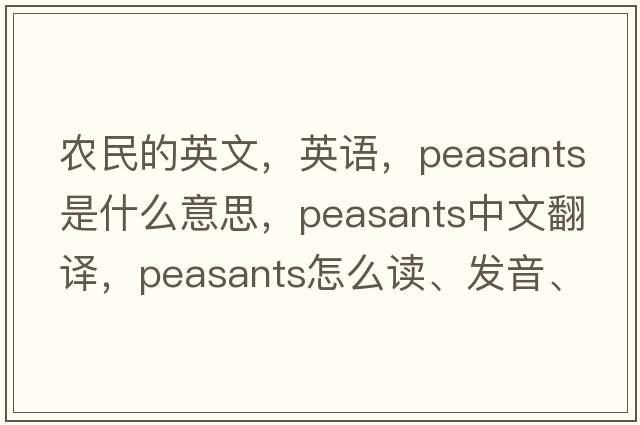 農民的英文，英語(yǔ)，peasants是什么意思，peasants中文翻譯，peasants怎么讀、發(fā)音、用法及例句