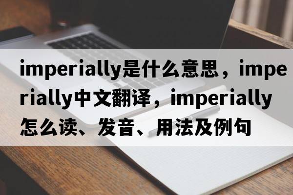imperially是什么意思，imperially中文翻譯，imperially怎么讀、發(fā)音、用法及例句