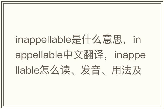 inappellable是什么意思，inappellable中文翻譯，inappellable怎么讀、發(fā)音、用法及例句