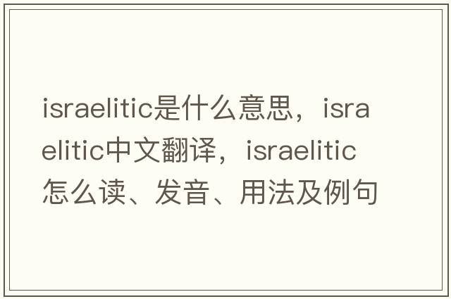 Israelitic是什么意思，Israelitic中文翻譯，Israelitic怎么讀、發(fā)音、用法及例句