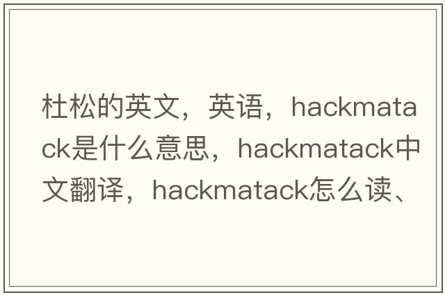 杜松的英文，英語(yǔ)，hackmatack是什么意思，hackmatack中文翻譯，hackmatack怎么讀、發(fā)音、用法及例句