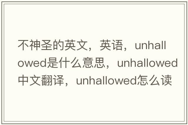不神圣的英文，英語(yǔ)，unhallowed是什么意思，unhallowed中文翻譯，unhallowed怎么讀、發(fā)音、用法及例句