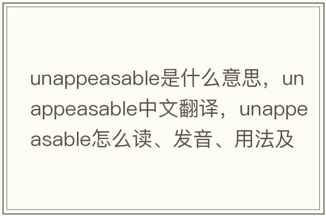 unappeasable是什么意思，unappeasable中文翻譯，unappeasable怎么讀、發(fā)音、用法及例句