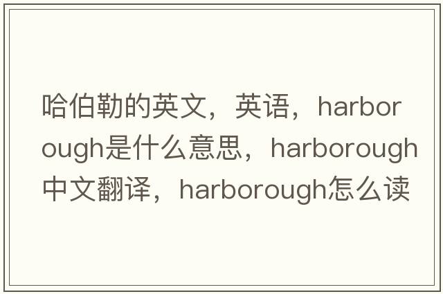 哈伯勒的英文，英語(yǔ)，Harborough是什么意思，Harborough中文翻譯，Harborough怎么讀、發(fā)音、用法及例句