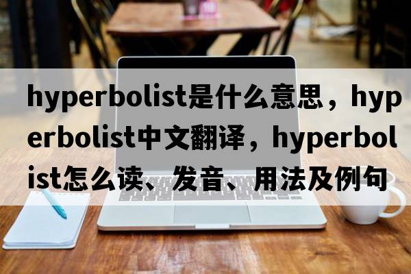 hyperbolist是什么意思，hyperbolist中文翻譯，hyperbolist怎么讀、發(fā)音、用法及例句